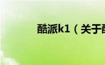 酷派k1（关于酷派k1的介绍）