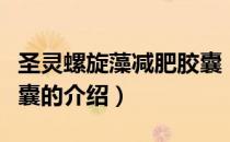 圣灵螺旋藻减肥胶囊（关于圣灵螺旋藻减肥胶囊的介绍）