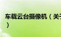 车载云台摄像机（关于车载云台摄像机的介绍）
