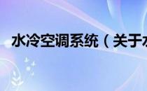 水冷空调系统（关于水冷空调系统的介绍）