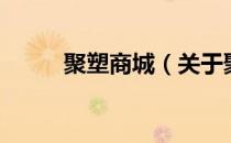 聚塑商城（关于聚塑商城的介绍）