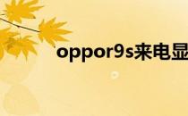 oppor9s来电显示不明怎么回事