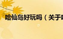 哈仙岛好玩吗（关于哈仙岛好玩吗的介绍）