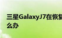 三星GalaxyJ7在恢复出厂设置过程中暂停怎么办