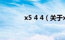 x5 4 4（关于x5 4 4的介绍）