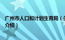 广州市人口和计划生育局（关于广州市人口和计划生育局的介绍）