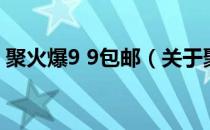 聚火爆9 9包邮（关于聚火爆9 9包邮的介绍）