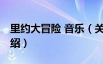 里约大冒险 音乐（关于里约大冒险 音乐的介绍）