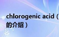 chlorogenic acid（关于chlorogenic acid的介绍）