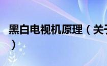 黑白电视机原理（关于黑白电视机原理的介绍）