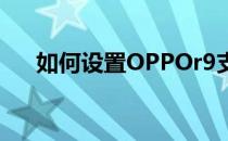 如何设置OPPOr9支付宝消息暂停窗口