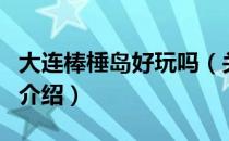 大连棒棰岛好玩吗（关于大连棒棰岛好玩吗的介绍）