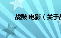 战鼓 电影（关于战鼓 电影的介绍）