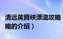 清远黄腾峡漂流攻略（关于清远黄腾峡漂流攻略的介绍）