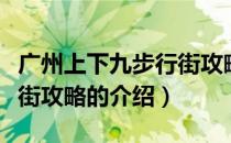 广州上下九步行街攻略（关于广州上下九步行街攻略的介绍）