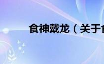 食神戴龙（关于食神戴龙的介绍）