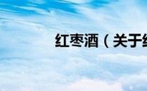红枣酒（关于红枣酒的介绍）