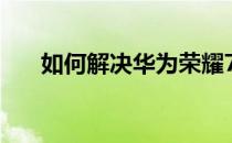 如何解决华为荣耀7屏幕背景泛黄问题