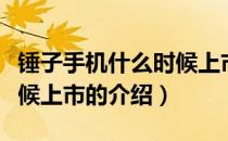 锤子手机什么时候上市（关于锤子手机什么时候上市的介绍）