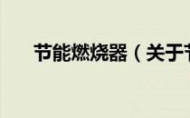 节能燃烧器（关于节能燃烧器的介绍）