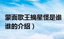 蒙面歌王摘星怪是谁（关于蒙面歌王摘星怪是谁的介绍）
