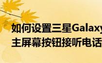 如何设置三星GalaxyJBOY3乐队Pro通过按主屏幕按钮接听电话