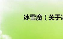 冰雪魔（关于冰雪魔的介绍）