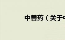 中兽药（关于中兽药的介绍）
