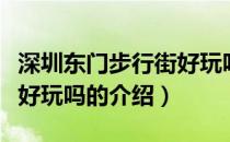深圳东门步行街好玩吗（关于深圳东门步行街好玩吗的介绍）