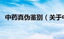 中药真伪鉴别（关于中药真伪鉴别的介绍）