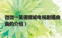 微微一笑很倾城电视剧插曲（关于微微一笑很倾城电视剧插曲的介绍）