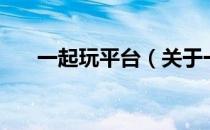 一起玩平台（关于一起玩平台的介绍）