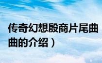 传奇幻想殷商片尾曲（关于传奇幻想殷商片尾曲的介绍）