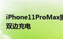 iPhone11ProMax据称具有必要的硬件进行双边充电