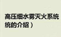 高压细水雾灭火系统（关于高压细水雾灭火系统的介绍）