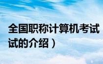 全国职称计算机考试（关于全国职称计算机考试的介绍）