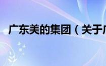 广东美的集团（关于广东美的集团的介绍）