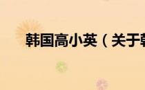 韩国高小英（关于韩国高小英的介绍）