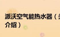 派沃空气能热水器（关于派沃空气能热水器的介绍）