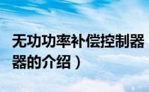 无功功率补偿控制器（关于无功功率补偿控制器的介绍）