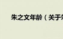 朱之文年龄（关于朱之文年龄的介绍）