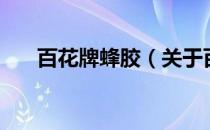 百花牌蜂胶（关于百花牌蜂胶的介绍）
