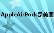 AppleAirPods是美国首选的真正的无线耳机