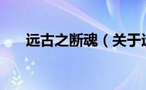 远古之断魂（关于远古之断魂的介绍）