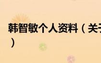 韩智敏个人资料（关于韩智敏个人资料的介绍）