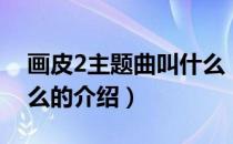 画皮2主题曲叫什么（关于画皮2主题曲叫什么的介绍）