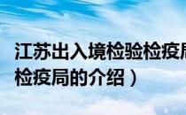 江苏出入境检验检疫局（关于江苏出入境检验检疫局的介绍）