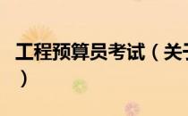 工程预算员考试（关于工程预算员考试的介绍）