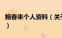 鲍春来个人资料（关于鲍春来个人资料的介绍）