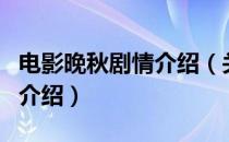电影晚秋剧情介绍（关于电影晚秋剧情介绍的介绍）